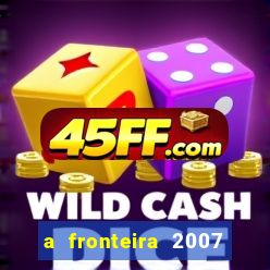 a fronteira 2007 filme completo dublado